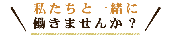 私たちと一緒に働きませんか