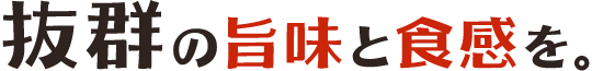抜群の旨味と食感を。